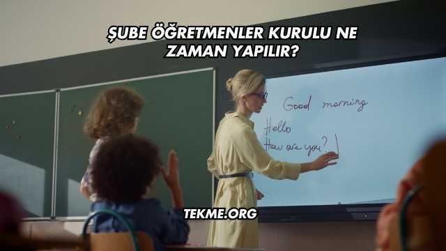 Şube Öğretmenler Kurulu Ne Zaman Yapılır?