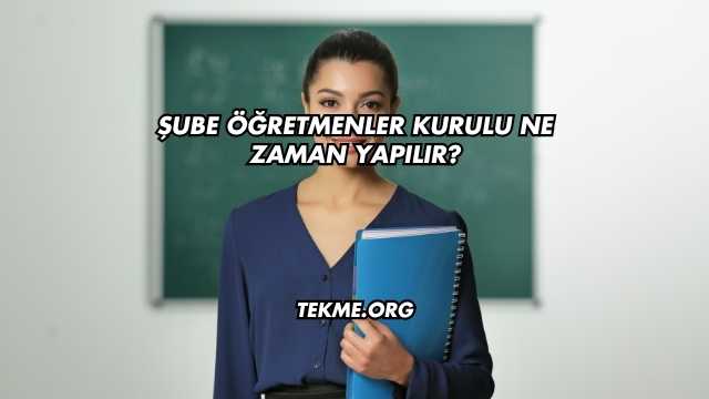 Şube Öğretmenler Kurulu Ne Zaman Yapılır?