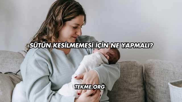 Sütün Kesilmemesi İçin Ne Yapmalı?