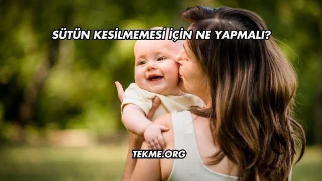 Sütün Kesilmemesi İçin Ne Yapmalı?
