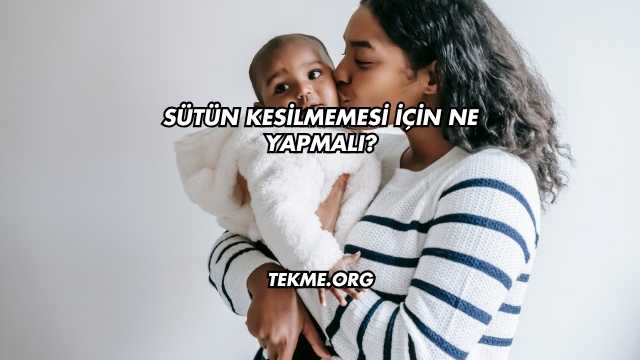 Sütün Kesilmemesi İçin Ne Yapmalı?