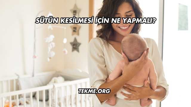 Sütün Kesilmesi İçin Ne Yapmalı?