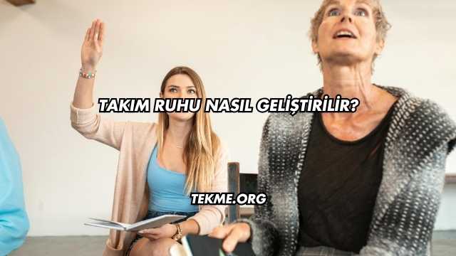 Takım Ruhu Nasıl Geliştirilir?