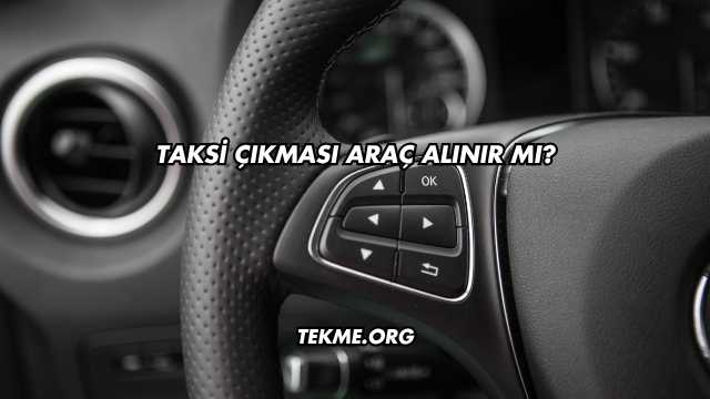 Taksi Çıkması Araç Alınır mı?