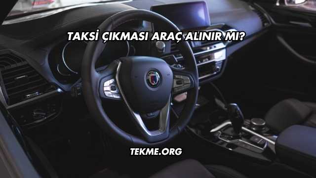 Taksi Çıkması Araç Alınır mı?