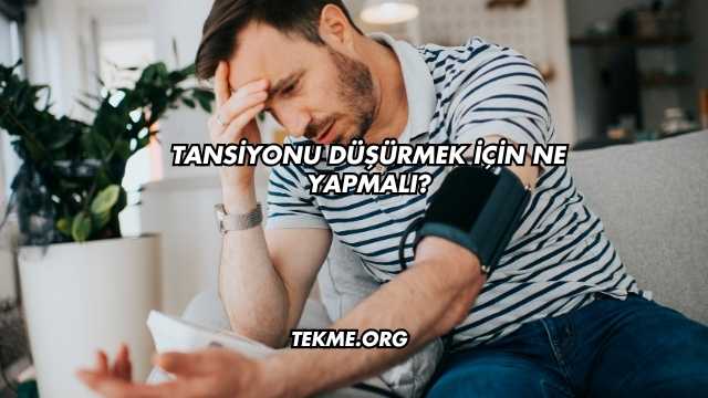 Tansiyonu Düşürmek İçin Ne Yapmalı?