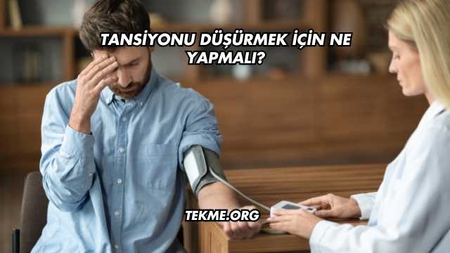 Tansiyonu Düşürmek İçin Ne Yapmalı?