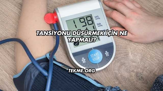 Tansiyonu Düşürmek İçin Ne Yapmalı?