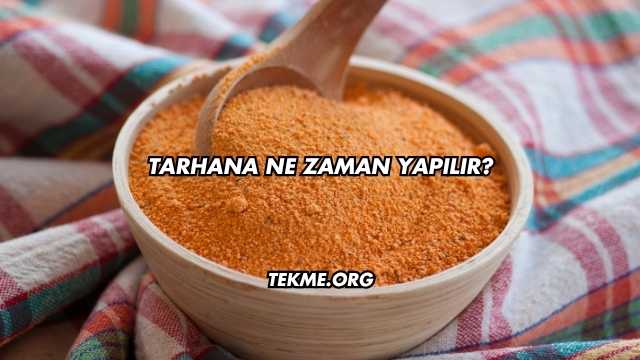 Tarhana Ne Zaman Yapılır?