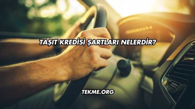 Taşıt Kredisi Şartları Nelerdir?