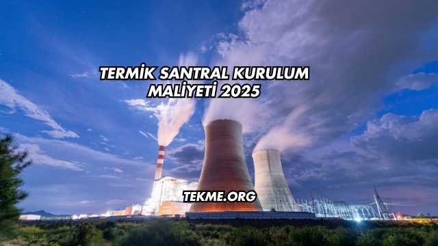 Termik Santral Kurulum Maliyeti 2025