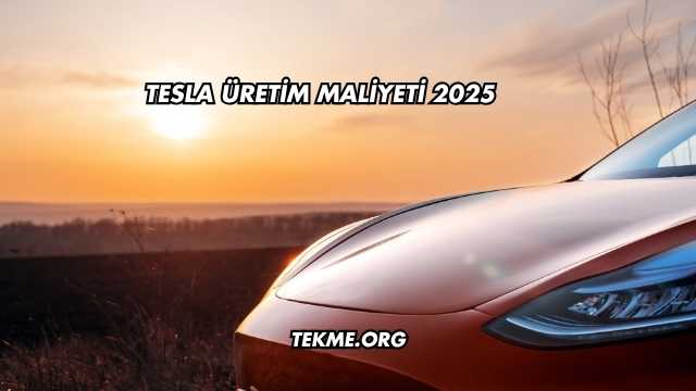 Tesla Üretim Maliyeti 2025