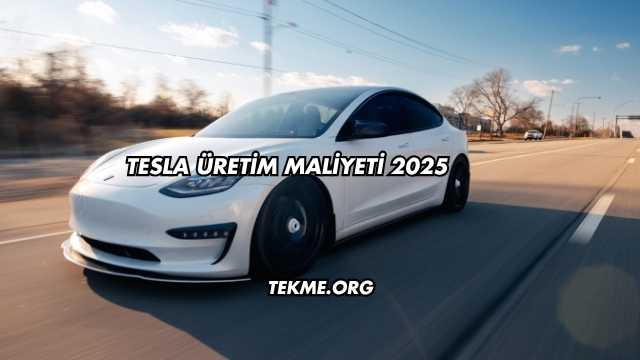 Tesla Üretim Maliyeti 2025