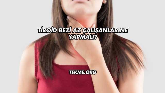 Tiroid Bezi Az Çalışanlar Ne Yapmalı?