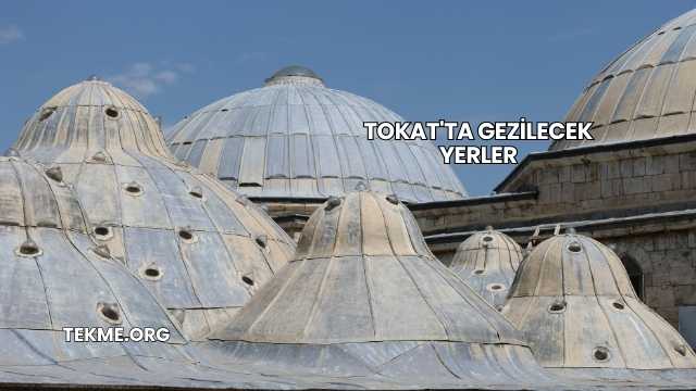 Tokat'ta Gezilecek Yerler