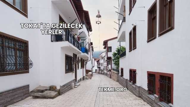 Tokat'ta Gezilecek Yerler