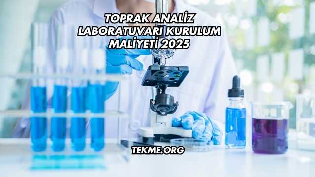 Toprak Analiz Laboratuvarı Kurulum Maliyeti 2025