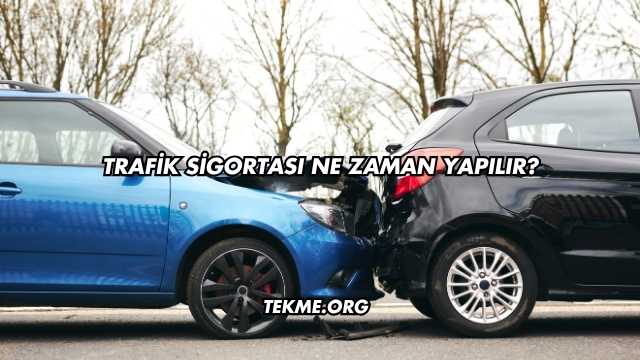 Trafik Sigortası Ne Zaman Yapılır?
