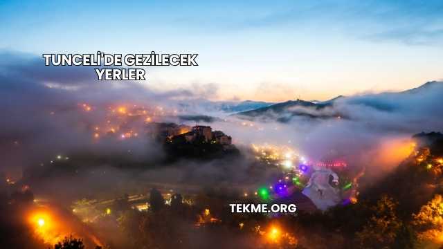 Tunceli'de Gezilecek Yerler