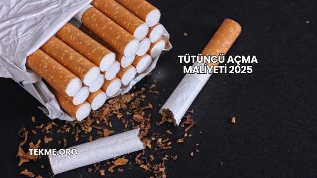 Tütüncü Açma Maliyeti 2025