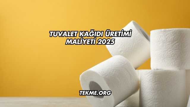 Tuvalet Kağıdı Üretimi Maliyeti 2025
