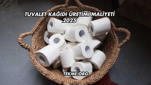 Tuvalet Kağıdı Üretimi Maliyeti 2025