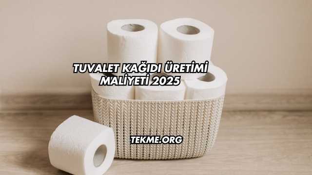 Tuvalet Kağıdı Üretimi Maliyeti 2025