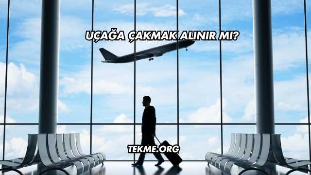 Uçağa Çakmak Alınır mı?