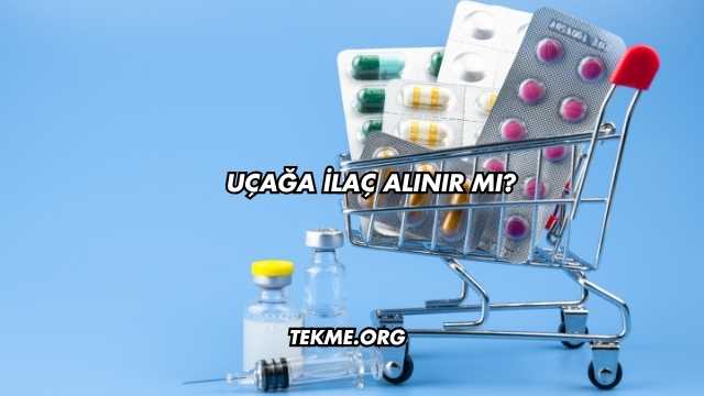 Uçağa İlaç Alınır mı?