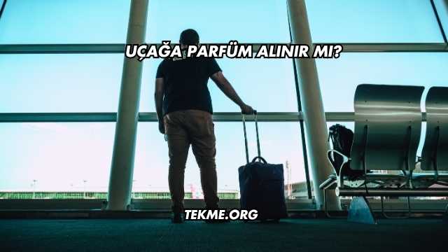 Uçağa Parfüm Alınır mı?