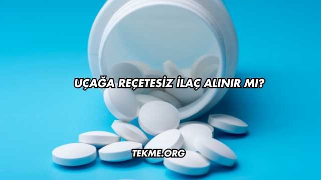 Uçağa Reçetesiz İlaç Alınır mı?