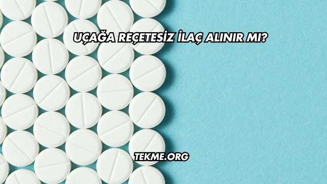 Uçağa Reçetesiz İlaç Alınır mı?