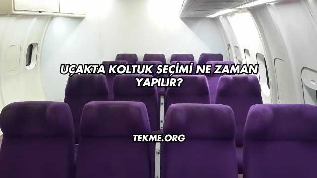 Uçakta Koltuk Seçimi Ne Zaman Yapılır?