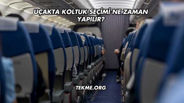 Uçakta Koltuk Seçimi Ne Zaman Yapılır?