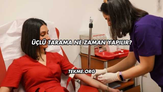 Üçlü Tarama Ne Zaman Yapılır?