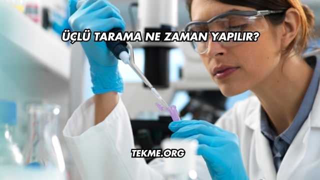 Üçlü Tarama Ne Zaman Yapılır?