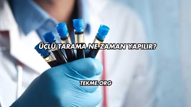 Üçlü Tarama Ne Zaman Yapılır?