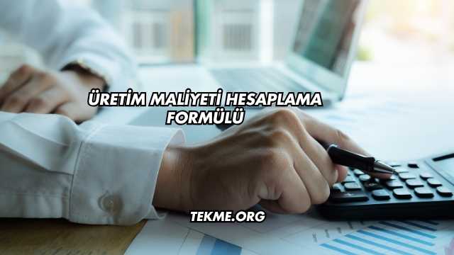 Üretim Maliyeti Hesaplama Formülü