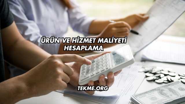 Ürün ve Hizmet Maliyeti Hesaplama