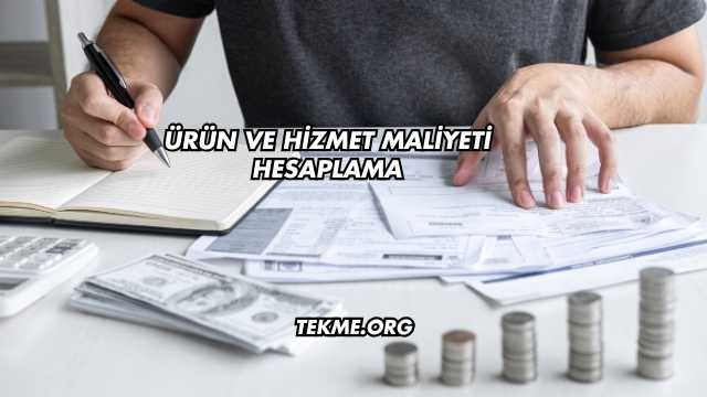 Ürün ve Hizmet Maliyeti Hesaplama
