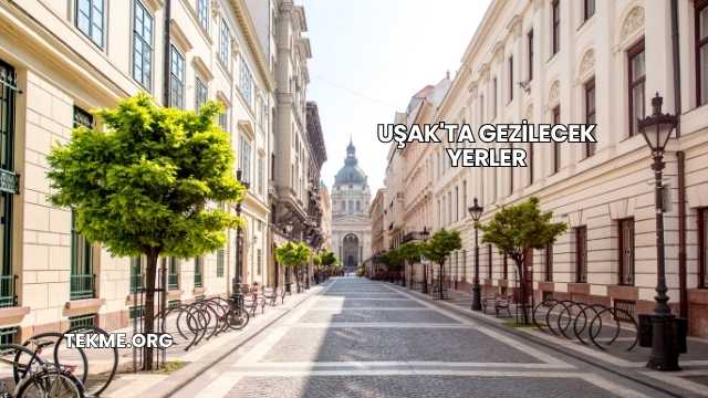 Uşak'ta Gezilecek Yerler