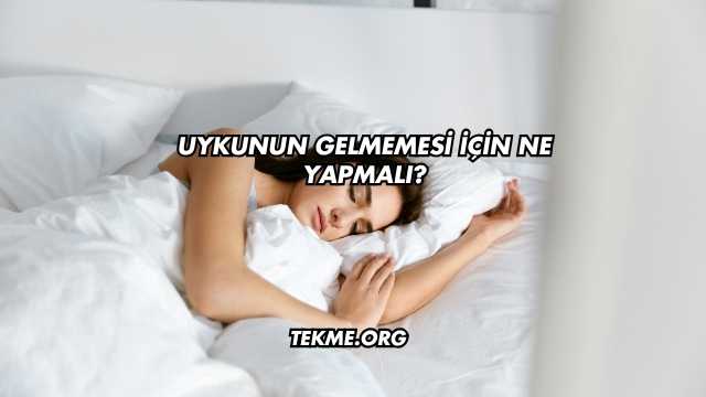 Uykunun Gelmemesi İçin Ne Yapmalı?