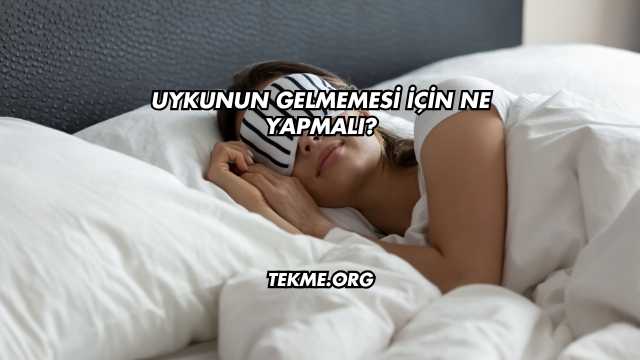 Uykunun Gelmemesi İçin Ne Yapmalı?