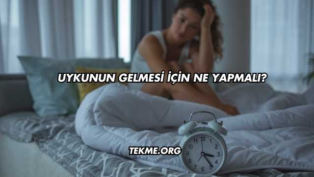 Uykunun Gelmesi İçin Ne Yapmalı?