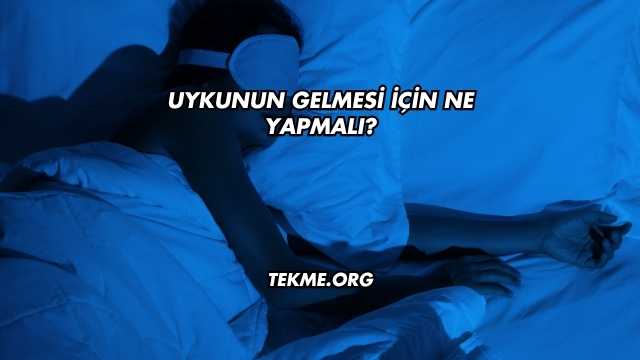 Uykunun Gelmesi İçin Ne Yapmalı?