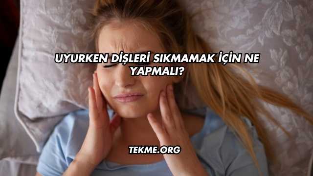 Uyurken Dişleri Sıkmamak İçin Ne Yapmalı?