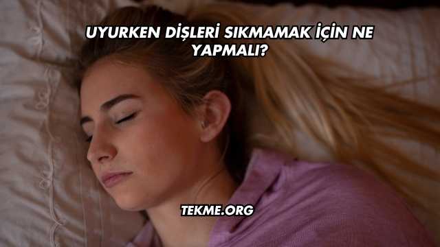Uyurken Dişleri Sıkmamak İçin Ne Yapmalı?