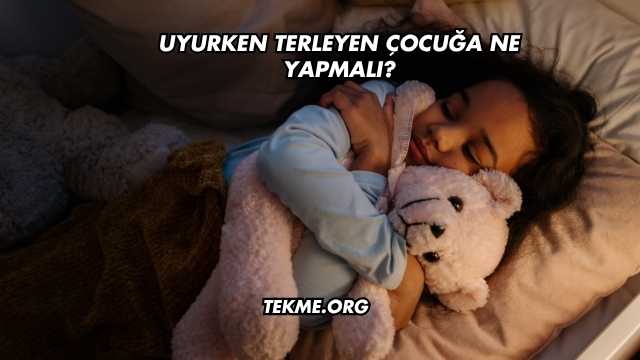 Uyurken Terleyen Çocuğa Ne Yapmalı?