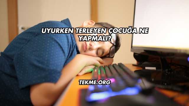 Uyurken Terleyen Çocuğa Ne Yapmalı?