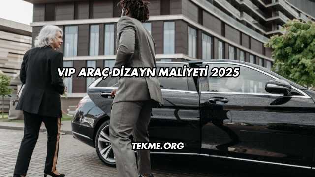 VIP Araç Dizayn Maliyeti 2025